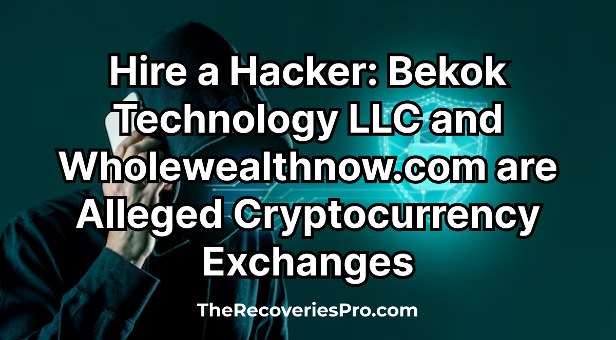 Hire a Hacker: Bekok Technology LLC and Wholewealthnow.com are Alleged Cryptocurrency Exchanges